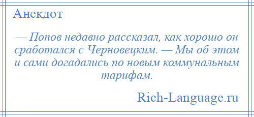 
    — Попов недавно рассказал, как хорошо он сработался с Черновецким. — Мы об этом и сами догадались по новым коммунальным тарифам.