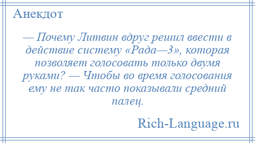 
    — Почему Литвин вдруг решил ввести в действие систему «Рада—3», которая позволяет голосовать только двумя руками? — Чтобы во время голосования ему не так часто показывали средний палец.