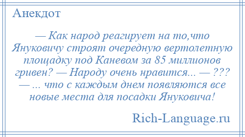 
    — Как народ реагирует на то,что Януковичу строят очередную вертолетную площадку под Каневом за 85 миллионов гривен? — Народу очень нравится... — ??? — ... что с каждым днем появляются все новые места для посадки Януковича!