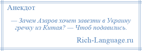 
    — Зачем Азаров хочет завезти в Украину гречку из Китая? — Чтоб подавились.