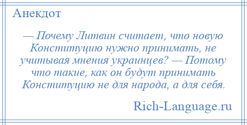 
    — Почему Литвин считает, что новую Конституцию нужно принимать, не учитывая мнения украинцев? — Потому что такие, как он будут принимать Конституцию не для народа, а для себя.