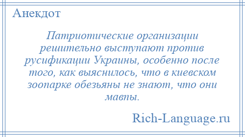 
    Патриотические организации решительно выступают против русификации Украины, особенно после того, как выяснилось, что в киевском зоопарке обезьяны не знают, что они мавпы.