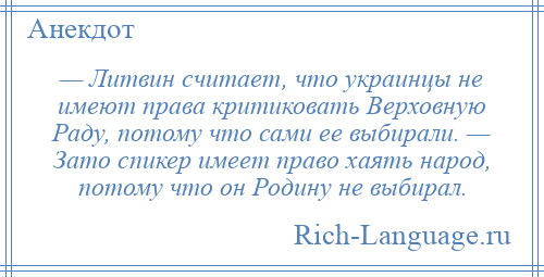 
    — Литвин считает, что украинцы не имеют права критиковать Верховную Раду, потому что сами ее выбирали. — Зато спикер имеет право хаять народ, потому что он Родину не выбирал.