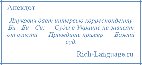
    Янукович дает интервью корреспонденту Би—Би—Си: — Суды в Украине не зависят от власти. — Приведите пример. — Божий суд.