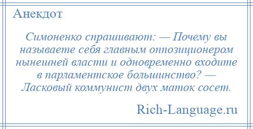 
    Симоненко спрашивают: — Почему вы называете себя главным оппозиционером нынешней власти и одновременно входите в парламентское большинство? — Ласковый коммунист двух маток сосет.