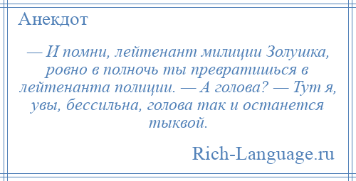 
    — И помни, лейтенант милиции Золушка, ровно в полночь ты превратишься в лейтенанта полиции. — А голова? — Тут я, увы, бессильна, голова так и останется тыквой.