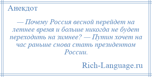 
    — Почему Россия весной перейдет на летнее время и больше никогда не будет переходить на зимнее? — Путин хочет на час раньше снова стать президентом России.