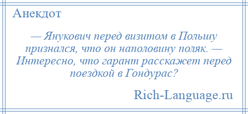 
    — Янукович перед визитом в Польшу признался, что он наполовину поляк. — Интересно, что гарант расскажет перед поездкой в Гондурас?