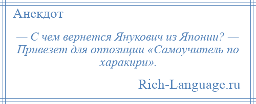 
    — С чем вернется Янукович из Японии? — Привезет для оппозиции «Самоучитель по харакири».