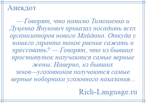 
    — Говорят, что помимо Тимошенко и Луценко Янукович приказал посадить всех организаторов нового Майдана. Откуда у нашего гаранта такое рвение сажать и прессовать? — Говорят, что из бывших проституток получаются самые верные жены. Наверно, из бывших зеков—уголовников получаются самые верные поборники уголовного наказания...