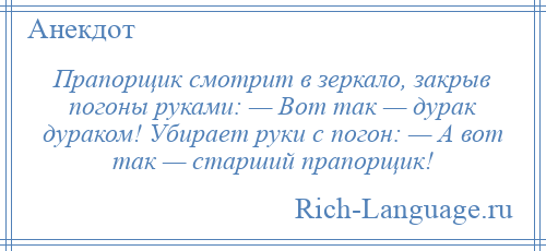 
    Прапорщик смотрит в зеркало, закрыв погоны руками: — Вот так — дурак дураком! Убирает руки с погон: — А вот так — старший прапорщик!