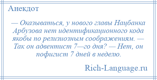 
    — Оказываться, у нового главы Нацбанка Арбузова нет идентификационного кода якобы по релизиозным соображениям. — Так он адвентист 7—го дня? — Нет, он пофигист 7 дней в неделю.