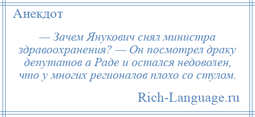 
    — Зачем Янукович снял министра здравоохранения? — Он посмотрел драку депутатов а Раде и остался недоволен, что у многих регионалов плохо со стулом.