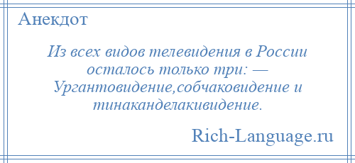 
    Из всех видов телевидения в России осталось только три: — Ургантовидение,собчаковидение и тинаканделакивидение.