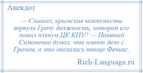 
    — Слышал, крымские коммунисты вернули Грачу должность, которой его лишил пленум ЦК КПУ? — Наивный Симоненко думал, что имеет дело с Грачом, а это оказалась птица Феникс.