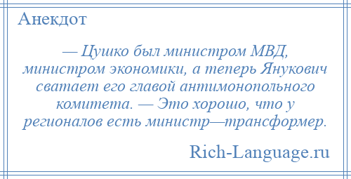 
    — Цушко был министром МВД, министром экономики, а теперь Янукович сватает его главой антимонопольного комитета. — Это хорошо, что у регионалов есть министр—трансформер.