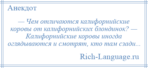 
    — Чем отличаются калифорнийские коровы от калифорнийских блондинок? — Калифорнийские коровы иногда оглядываются и смотрят, кто там сзади...