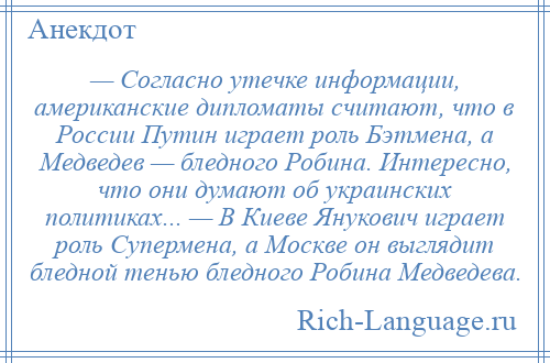 
    — Согласно утечке информации, американские дипломаты считают, что в России Путин играет роль Бэтмена, а Медведев — бледного Робина. Интересно, что они думают об украинских политиках... — В Киеве Янукович играет роль Супермена, а Москве он выглядит бледной тенью бледного Робина Медведева.