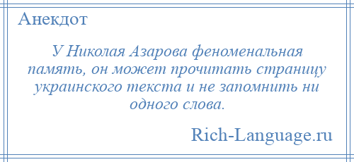 
    У Николая Азарова феноменальная память, он может прочитать страницу украинского текста и не запомнить ни одного слова.