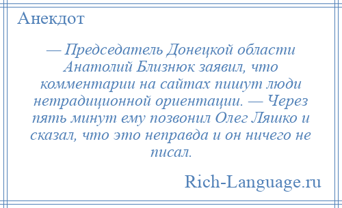 
    — Председатель Донецкой области Анатолий Близнюк заявил, что комментарии на сайтах пишут люди нетрадиционной ориентации. — Через пять минут ему позвонил Олег Ляшко и сказал, что это неправда и он ничего не писал.