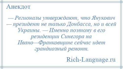 
    — Регионалы утверждают, что Янукович — президент не только Донбасса, но и всей Украины. — Именно поэтому в его резиденции Синегора на Ивано—Франковщине сейчас идет грандиозный ремонт.