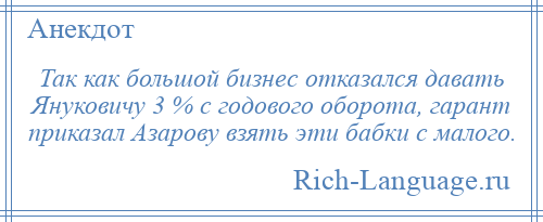 
    Так как большой бизнес отказался давать Януковичу 3 % с годового оборота, гарант приказал Азарову взять эти бабки с малого.