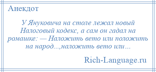 
    У Януковича на столе лежал новый Налоговый кодекс, а сам он гадал на ромашке: — Наложить вето или положить на народ...,наложить вето или…