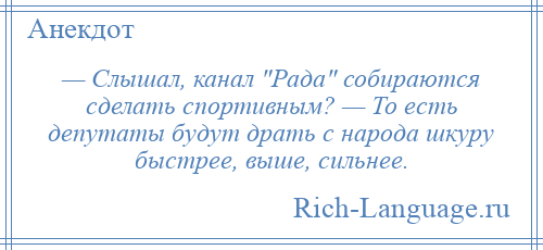 
    — Слышал, канал Рада собираются сделать спортивным? — То есть депутаты будут драть с народа шкуру быстрее, выше, сильнее.