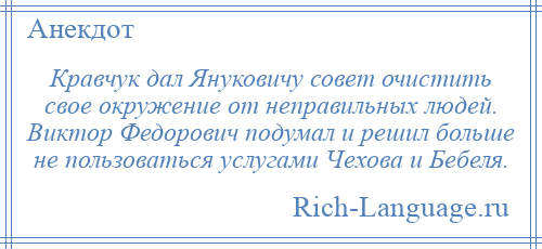 
    Кравчук дал Януковичу совет очистить свое окружение от неправильных людей. Виктор Федорович подумал и решил больше не пользоваться услугами Чехова и Бебеля.