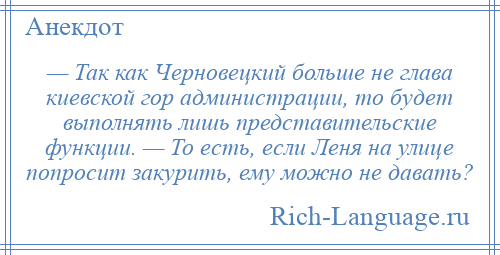 
    — Так как Черновецкий больше не глава киевской гор администрации, то будет выполнять лишь представительские функции. — То есть, если Леня на улице попросит закурить, ему можно не давать?