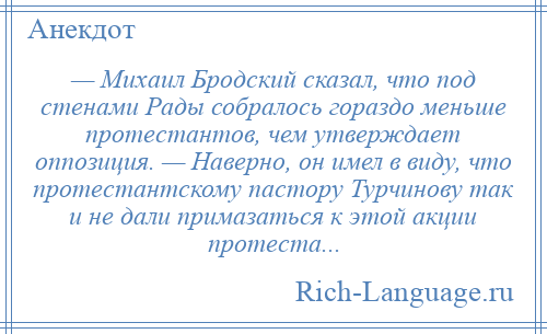
    — Михаил Бродский сказал, что под стенами Рады собралось гораздо меньше протестантов, чем утверждает оппозиция. — Наверно, он имел в виду, что протестантскому пастору Турчинову так и не дали примазаться к этой акции протеста...