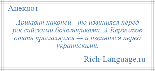 
    Аршавин наконец—то извинился перед российскими болельщиками. А Кержаков опять промахнулся — и извинился перед украинскими.