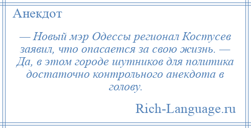 
    — Новый мэр Одессы регионал Костусев заявил, что опасается за свою жизнь. — Да, в этом городе шутников для политика достаточно контрольного анекдота в голову.