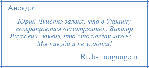 
    Юрий Луценко заявил, что в Украину возвращаются «смотрящие». Виктор Янукович, заявил, что это наглая ложь: — Мы никуда и не уходили!