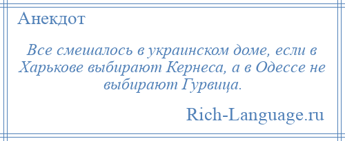 
    Все смешалось в украинском доме, если в Харькове выбирают Кернеса, а в Одессе не выбирают Гурвица.