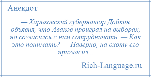 
    — Харьковский губернатор Добкин объявил, что Аваков проиграл на выборах, но согласился с ним сотрудничать. — Как это понимать? — Наверно, на охоту его пригласил...