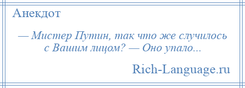 
    — Мистер Путин, так что же случилось с Вашим лицом? — Оно упало...