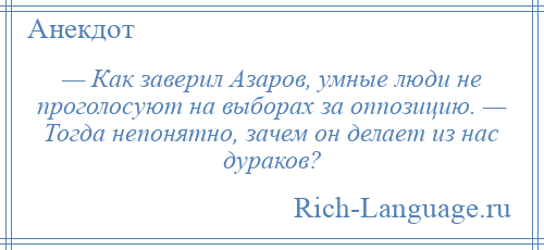 
    — Как заверил Азаров, умные люди не проголосуют на выборах за оппозицию. — Тогда непонятно, зачем он делает из нас дураков?