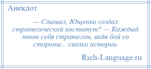 
    — Слышал, Ющенко создал стратегический институт? — Каждый мнит себя стратегом, видя бой со стороны... свалки истории.