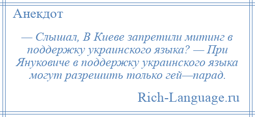 
    — Слышал, В Киеве запретили митинг в поддержку украинского языка? — При Януковиче в поддержку украинского языка могут разрешить только гей—парад.