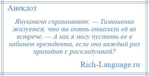 
    Януковича спрашивают: — Тимошенко жалуется, что вы опять отказали ей во встрече. — А как я могу пустить ее в кабинет президента, если она каждый раз приходит с раскладушкой?