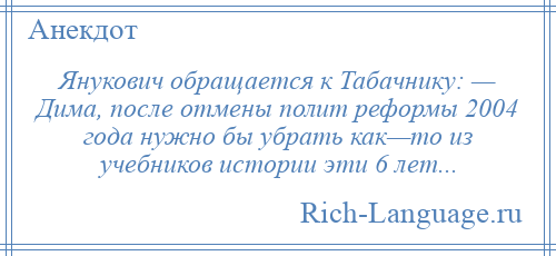 
    Янукович обращается к Табачнику: — Дима, после отмены полит реформы 2004 года нужно бы убрать как—то из учебников истории эти 6 лет...