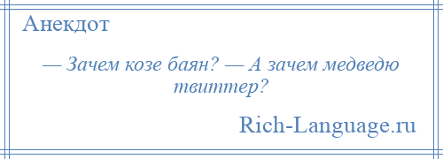 
    — Зачем козе баян? — А зачем медведю твиттер?