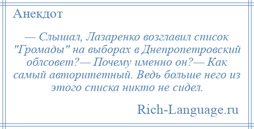 
    — Слышал, Лазаренко возглавил список Громады на выборах в Днепропетровский облсовет?— Почему именно он?— Как самый авторитетный. Ведь больше него из этого списка никто не сидел.
