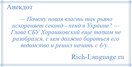 
    — Почему новая власть так рьяно искореняет секонд—хенд в Украине? — Глава СБУ Хорошковский еще толком не разобрался, с кем должно бороться его ведомство и решил начать с б/у...