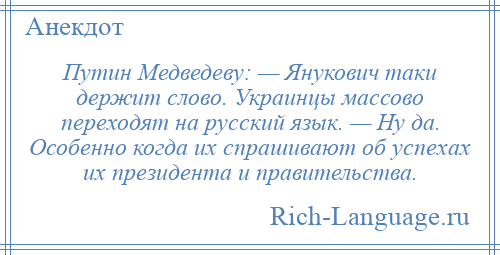 
    Путин Медведеву: — Янукович таки держит слово. Украинцы массово переходят на русский язык. — Ну да. Особенно когда их спрашивают об успехах их президента и правительства.