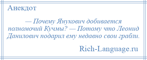 
    — Почему Янукович добивается полномочий Кучмы? — Потому что Леонид Данилович подарил ему недавно свои грабли.