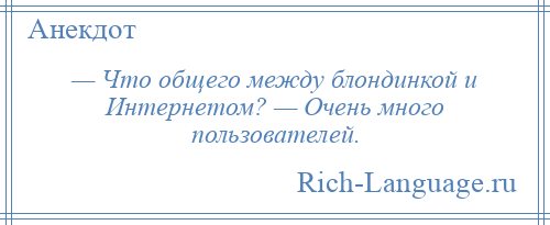 
    — Что общего между блондинкой и Интернетом? — Очень много пользователей.