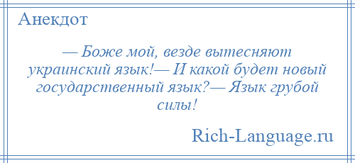 
    — Боже мой, везде вытесняют украинский язык!— И какой будет новый государственный язык?— Язык грубой силы!