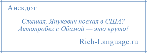 
    — Слышал, Янукович поехал в США? — Автопробег с Обамой — это круто!